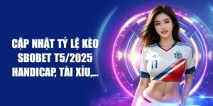 Cập Nhật Tỷ Lệ Kèo SBOBET T5/2025