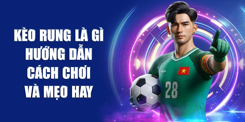 Kèo Rung là Gì - Hướng Dẫn Cách Chơi Và Mẹo Hay