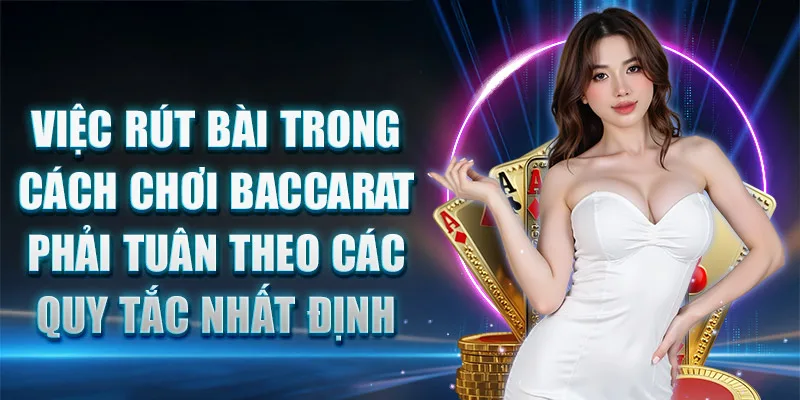 Việc rút bài trong cách chơi Baccarat phải tuân theo các quy tắc nhất định